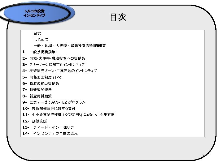 トルコの投資 インセンティブ 目次 　　　はじめに　 　　　一般・地域・大規模・戦略投資の奨励策 の概要 1 - 一般投資奨励策 2 -　地域・大規模・戦略投資への奨励策 3 - フリーゾーンに関するインセンティブ
