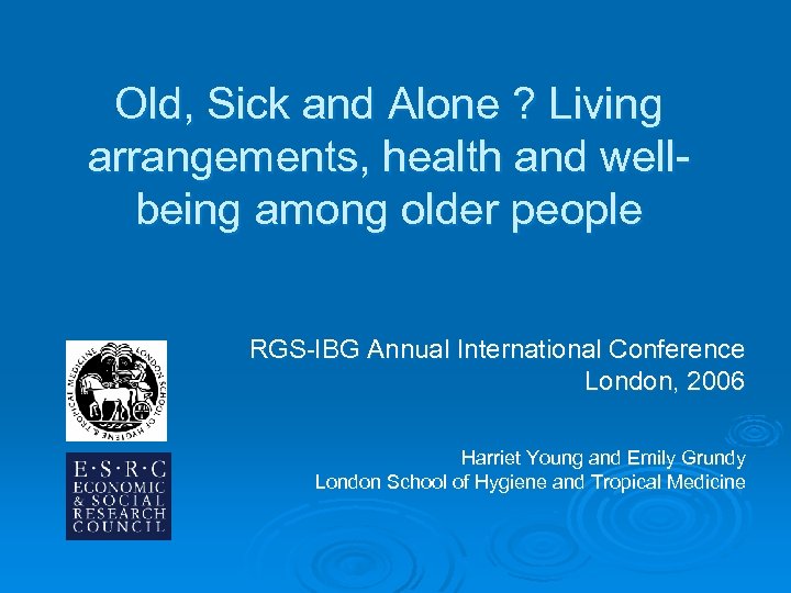 Old, Sick and Alone ? Living arrangements, health and wellbeing among older people RGS-IBG