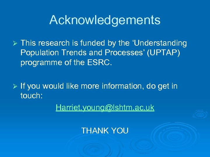 Acknowledgements Ø This research is funded by the ‘Understanding Population Trends and Processes’ (UPTAP)