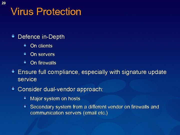 29 Virus Protection Defence in-Depth On clients On servers On firewalls Ensure full compliance,