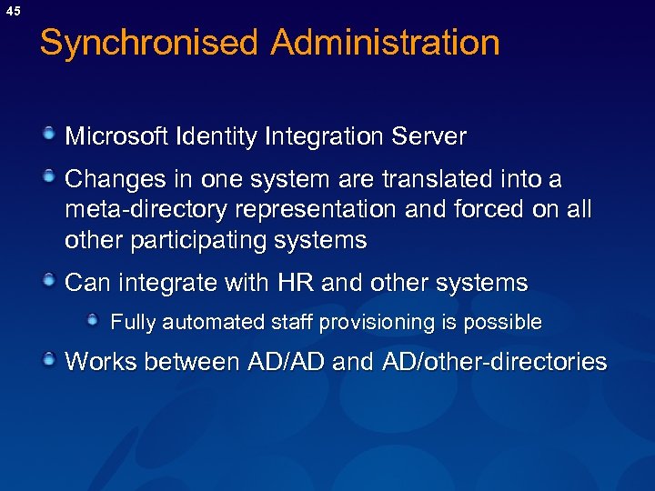 45 Synchronised Administration Microsoft Identity Integration Server Changes in one system are translated into