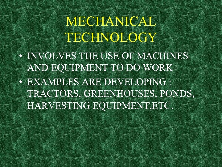 MECHANICAL TECHNOLOGY • INVOLVES THE USE OF MACHINES AND EQUIPMENT TO DO WORK •