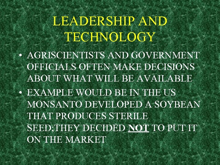LEADERSHIP AND TECHNOLOGY • AGRISCIENTISTS AND GOVERNMENT OFFICIALS OFTEN MAKE DECISIONS ABOUT WHAT WILL