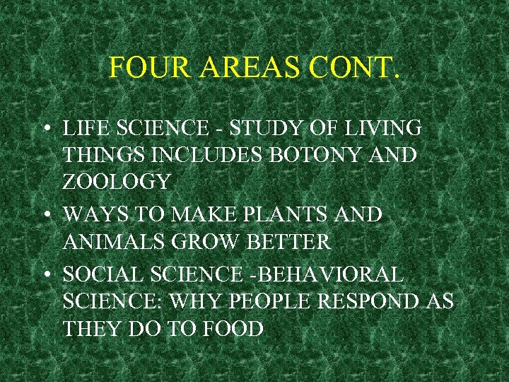 FOUR AREAS CONT. • LIFE SCIENCE - STUDY OF LIVING THINGS INCLUDES BOTONY AND