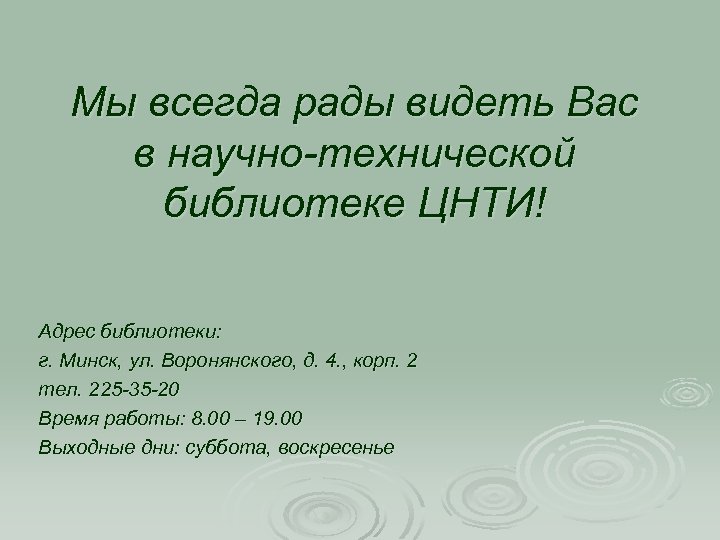 Мы всегда рады видеть Вас в научно-технической библиотеке ЦНТИ! Адрес библиотеки: г. Минск, ул.