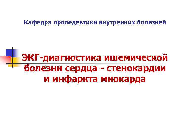 Кафедра пропедевтики внутренних болезней ЭКГ диагностика ишемической болезни сердца стенокардии и инфаркта миокарда 