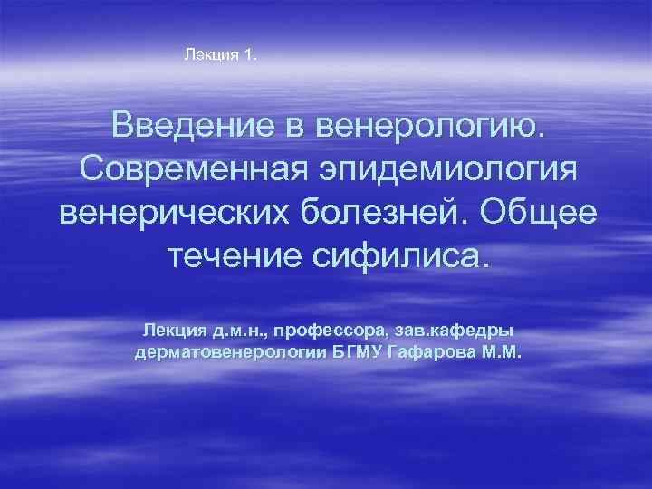 Лекция 1. Введение в венерологию. Современная эпидемиология венерических болезней. Общее течение сифилиса. Лекция д.