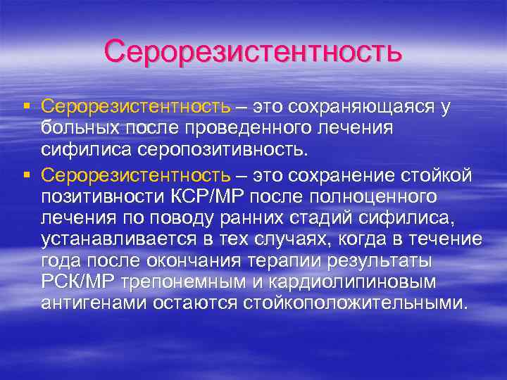 Серорезистентность § Серорезистентность – это сохраняющаяся у больных после проведенного лечения сифилиса серопозитивность. §