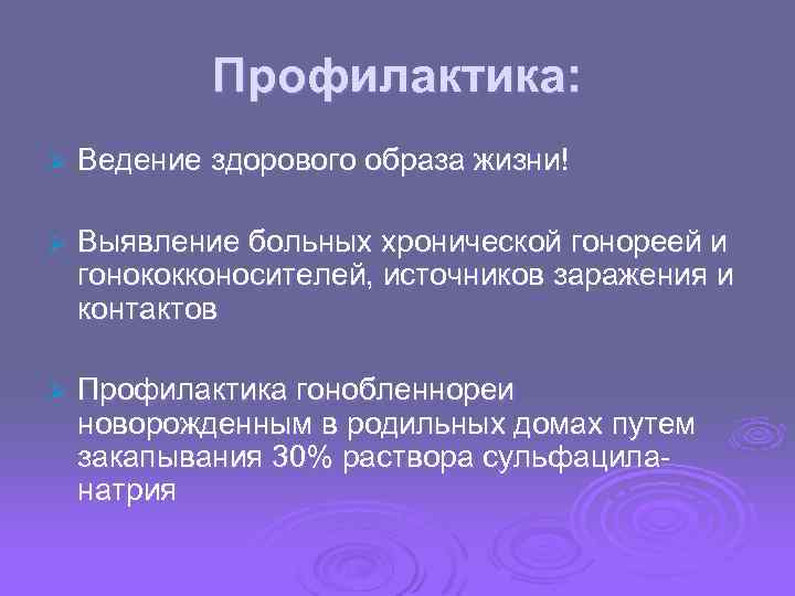 Профилактика: Ø Ведение здорового образа жизни! Ø Выявление больных хронической гонореей и гонококконосителей, источников