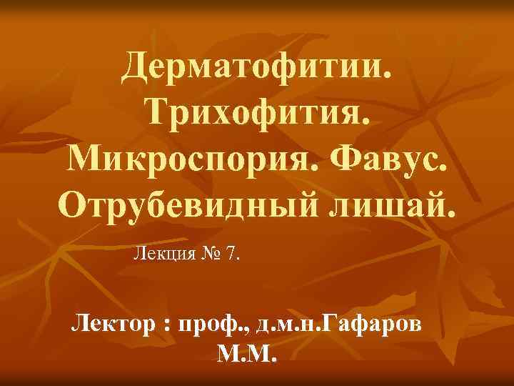 Дерматофитии. Трихофития. Микроспория. Фавус. Отрубевидный лишай. Лекция № 7. Лектор : проф. , д.