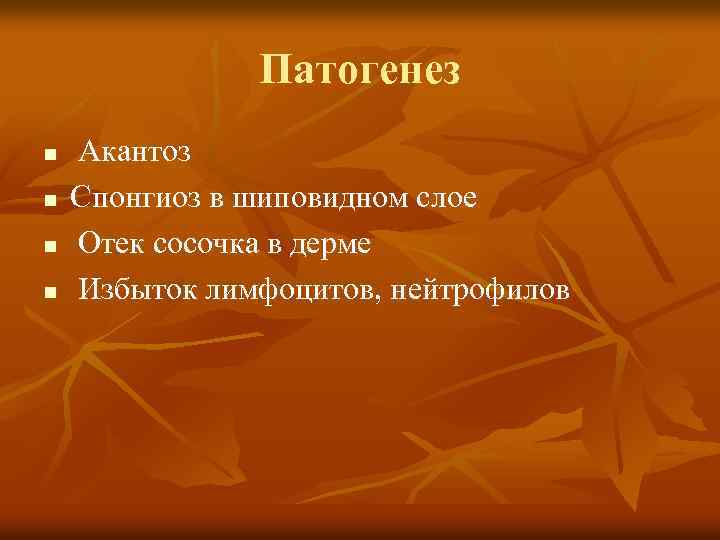 Патогенез n n Акантоз Спонгиоз в шиповидном слое Отек сосочка в дерме Избыток лимфоцитов,