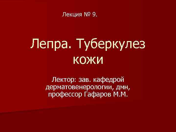 Лекция № 9. Лепра. Туберкулез кожи Лектор: зав. кафедрой дерматовенерологии, дмн, профессор Гафаров М.