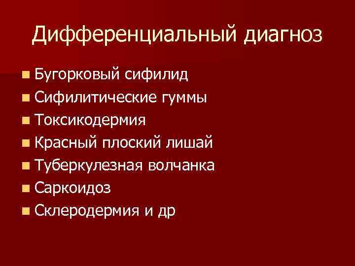 Дифференциальный диагноз n Бугорковый сифилид n Сифилитические гуммы n Токсикодермия n Красный плоский лишай