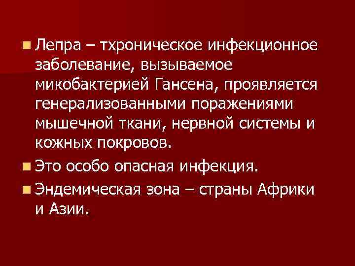 n Лепра – тхроническое инфекционное заболевание, вызываемое микобактерией Гансена, проявляется генерализованными поражениями мышечной ткани,