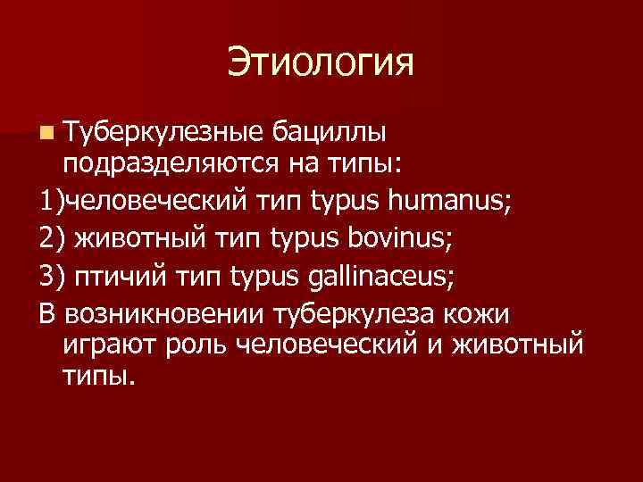 Этиология n Туберкулезные бациллы подразделяются на типы: 1)человеческий тип typus humanus; 2) животный тип
