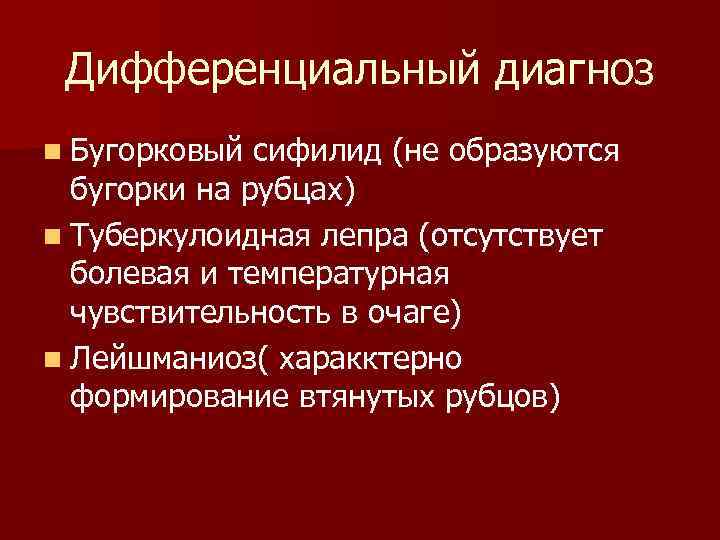 Дифференциальный диагноз n Бугорковый сифилид (не образуются бугорки на рубцах) n Туберкулоидная лепра (отсутствует