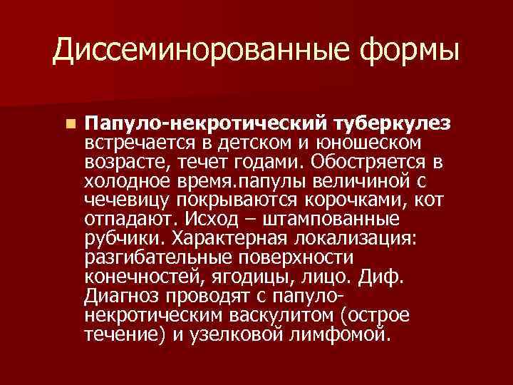 Диссеминорованные формы n Папуло-некротический туберкулез встречается в детском и юношеском возрасте, течет годами. Обостряется