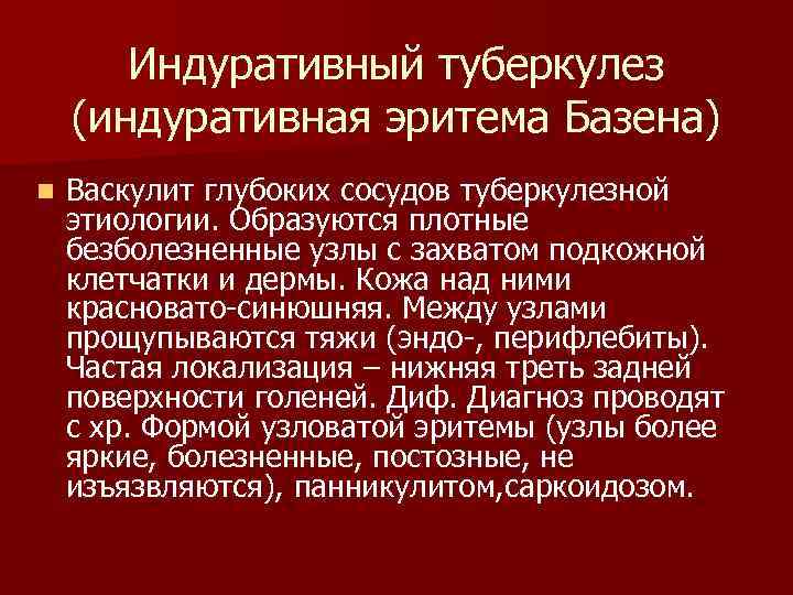 Индуративный туберкулез (индуративная эритема Базена) n Васкулит глубоких сосудов туберкулезной этиологии. Образуются плотные безболезненные
