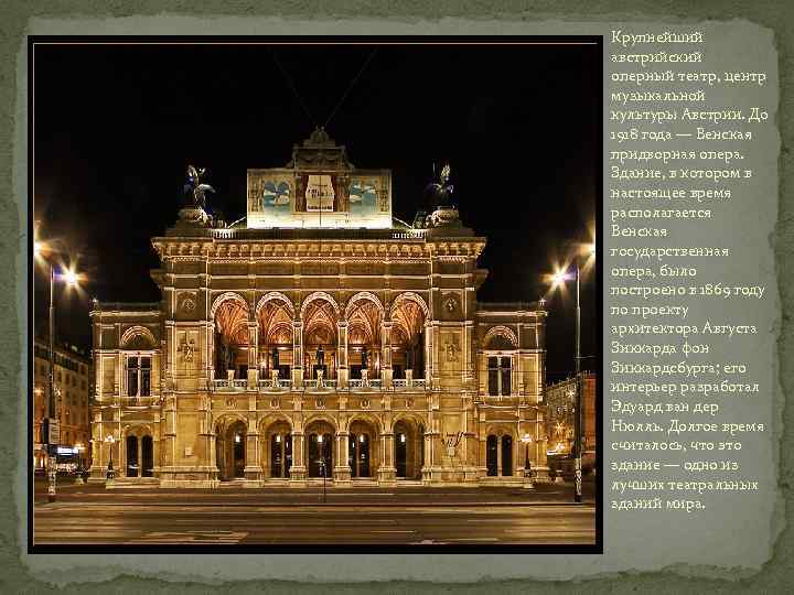 Крупнейший австрийский оперный театр, центр музыкальной культуры Австрии. До 1918 года — Венская придворная