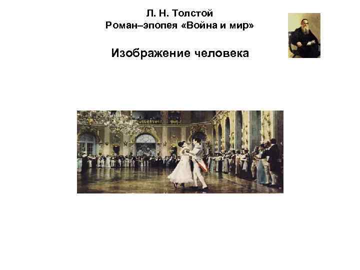 Л. Н. Толстой Роман–эпопея «Война и мир» Изображение человека 