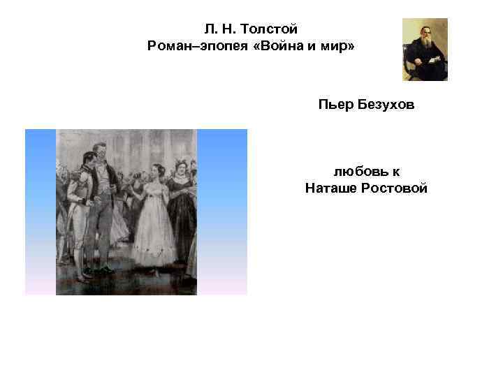 Л. Н. Толстой Роман–эпопея «Война и мир» Пьер Безухов любовь к Наташе Ростовой 