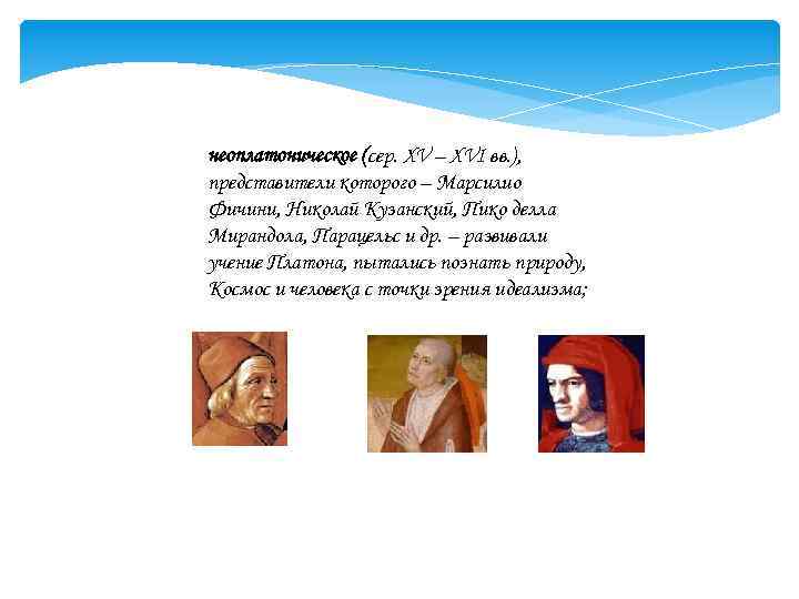 неоплатоническое (сер. XV – XVI вв. ), представители которого – Марсилио Фичини, Николай Кузанский,