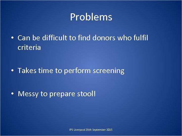 Problems • Can be difficult to find donors who fulfil criteria • Takes time