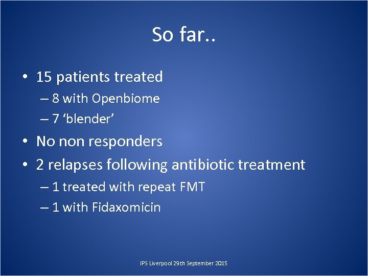 So far. . • 15 patients treated – 8 with Openbiome – 7 ‘blender’