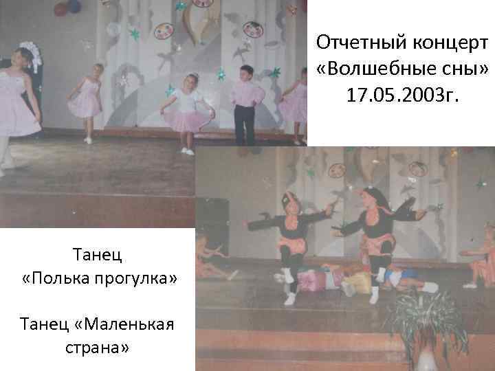 Отчетный концерт «Волшебные сны» 17. 05. 2003 г. Танец «Полька прогулка» Танец «Маленькая страна»