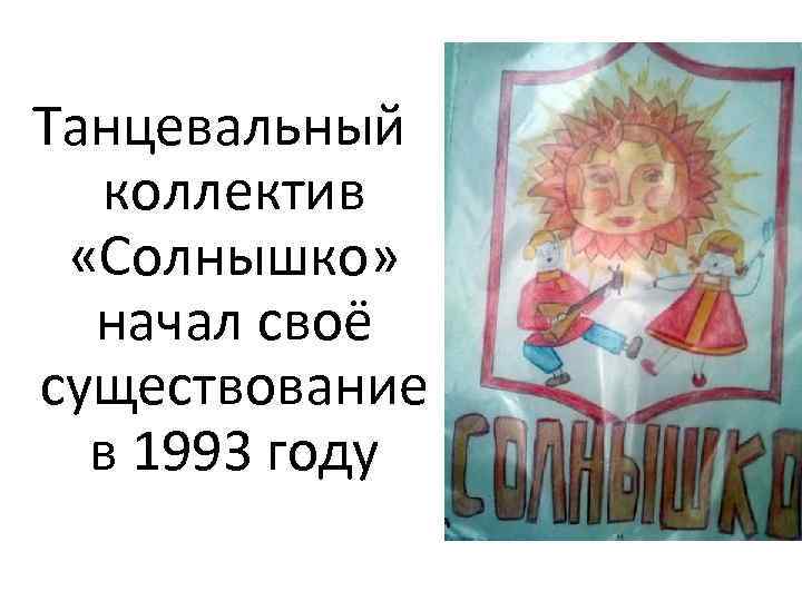 Танцевальный коллектив «Солнышко» начал своё существование в 1993 году 