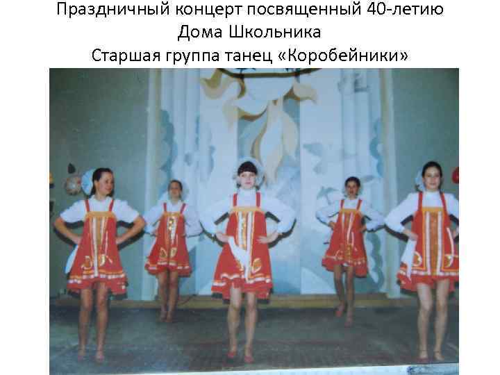 Праздничный концерт посвященный 40 -летию Дома Школьника Старшая группа танец «Коробейники» 