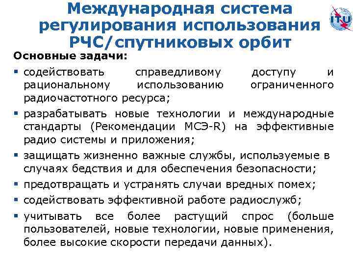 Международная система регулирования использования РЧС/спутниковых орбит Основные задачи: § содействовать справедливому доступу и рациональному