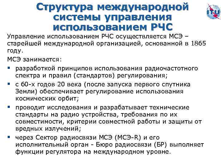 Структура международной системы управления использованием РЧС Управление использованием РЧС осуществляется МСЭ – старейшей международной