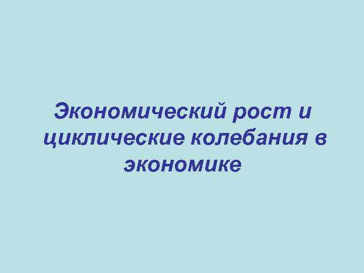 Экономический рост и циклические колебания в экономике 