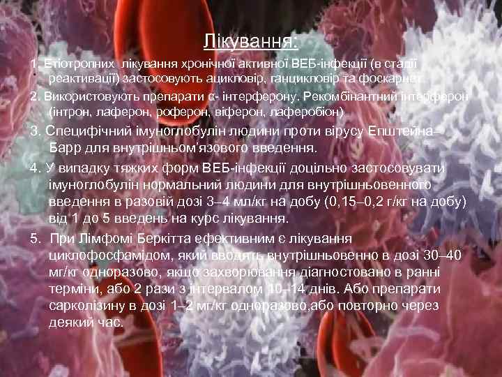 Лікування: 1. Етіотропних лікування хронічної активної ВЕБ-інфекції (в стадії реактивації) застосовують ацикловір, ганцикловір та