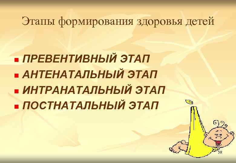 Этапы формирования здоровья детей ПРЕВЕНТИВНЫЙ ЭТАП n АНТЕНАТАЛЬНЫЙ ЭТАП n ИНТРАНАТАЛЬНЫЙ ЭТАП n ПОСТНАТАЛЬНЫЙ