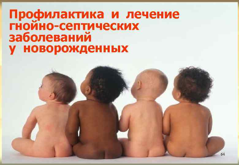 Профилактика и лечение гнойно-септических заболеваний у новорожденных 64 