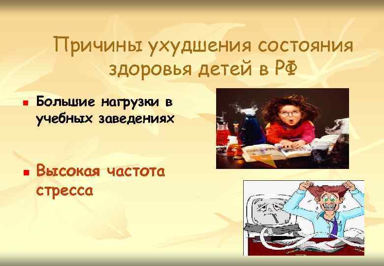 Причины ухудшения состояния здоровья детей в РФ n n Большие нагрузки в учебных заведениях