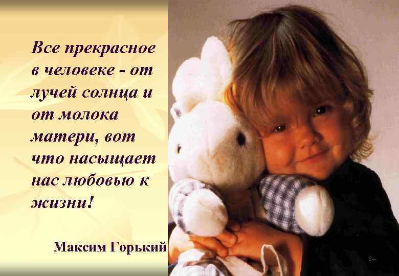 Все прекрасное в человеке - от лучей солнца и от молока матери, вот что