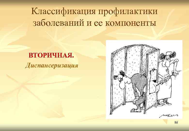 Классификация профилактики заболеваний и ее компоненты ВТОРИЧНАЯ. Диспансеризация 86 