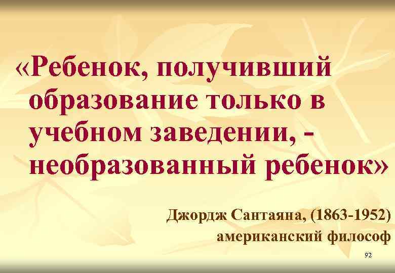  «Ребенок, получивший образование только в учебном заведении, необразованный ребенок» Джордж Сантаяна, (1863 -1952)