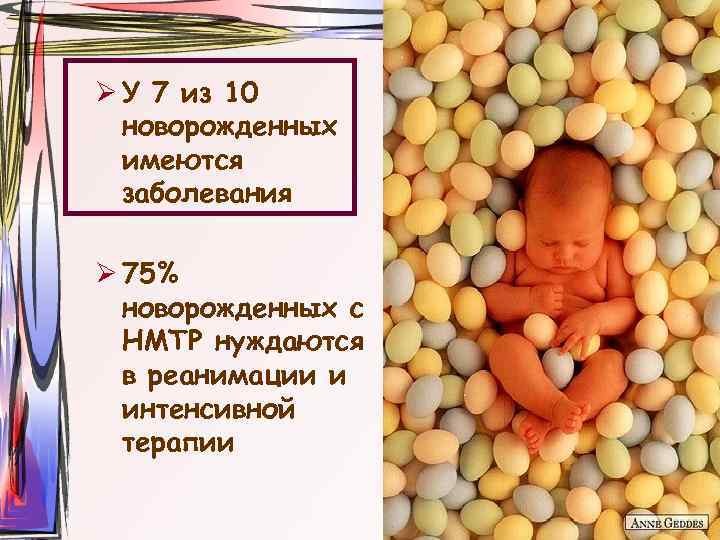 Ø У 7 из 10 новорожденных имеются заболевания Ø 75% новорожденных с НМТР нуждаются