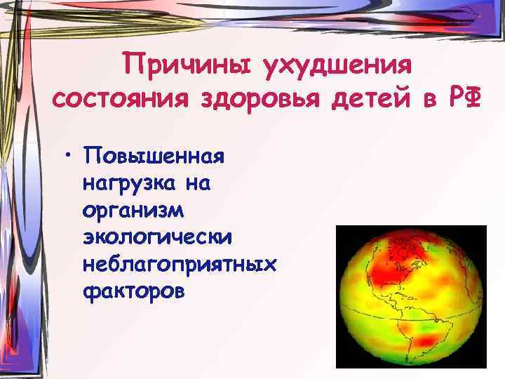 Причины ухудшения состояния здоровья детей в РФ • Повышенная нагрузка на организм экологически неблагоприятных