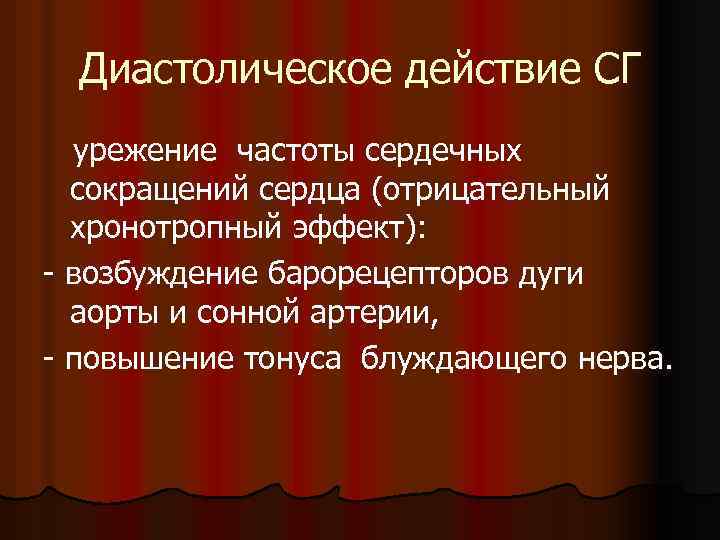 Диастолическое действие СГ урежение частоты сердечных сокращений сердца (отрицательный хронотропный эффект): - возбуждение барорецепторов