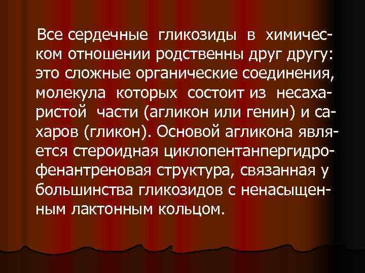 Все сердечные гликозиды в химическом отношении родственны другу: это сложные органические соединения, молекула которых