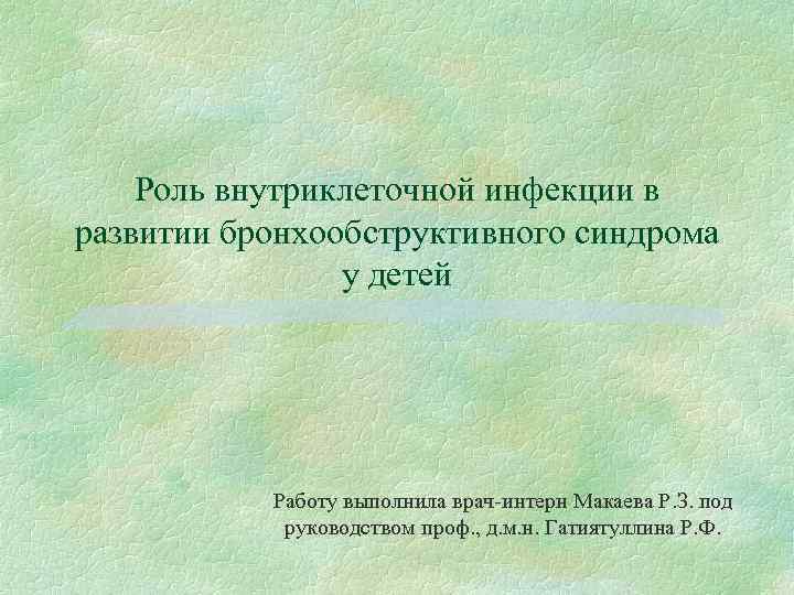 Роль внутриклеточной инфекции в развитии бронхообструктивного синдрома у детей Работу выполнила врач-интерн Макаева Р.