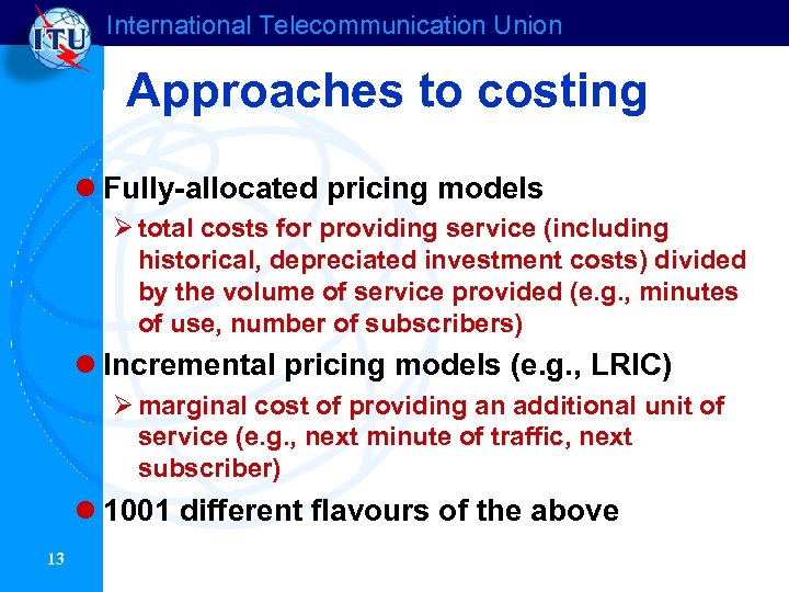 International Telecommunication Union Approaches to costing l Fully-allocated pricing models Ø total costs for
