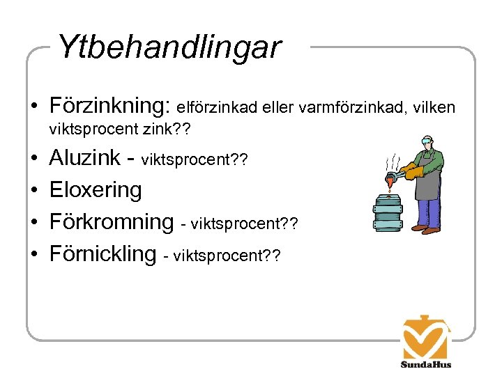 Ytbehandlingar • Förzinkning: elförzinkad eller varmförzinkad, vilken viktsprocent zink? ? • • Aluzink -