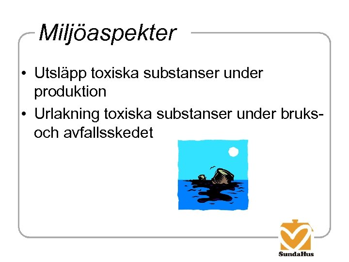 Miljöaspekter • Utsläpp toxiska substanser under produktion • Urlakning toxiska substanser under bruksoch avfallsskedet