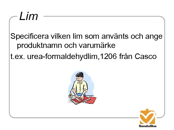 Lim Specificera vilken lim som använts och ange produktnamn och varumärke t. ex. urea-formaldehydlim,